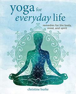 Yoga for Everyday Life Remedies for the body, mind, and spirit