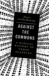 Against the Commons A Radical History of Urban Planning