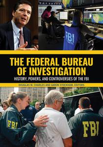 The Federal Bureau of Investigation History, Powers, and Controversies of the FBI [2 volumes]