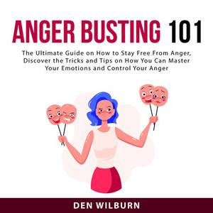 Anger Busting 101 The Ultimate Guide on How to Stay Free From Anger, Discover the Tricks and Tips on How You Can Maste