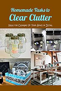 Homemade Tasks to Clear Clutter Ideas for Cleaning Up Your Space in Detail Ideas for Decluttering and a Detailed Guide