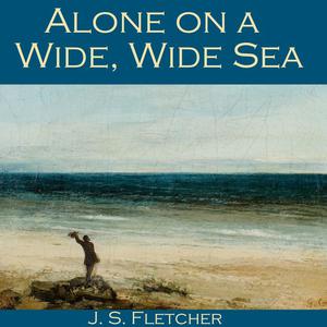 Alone on a Wide, Wide Sea by J.S.Fletcher
