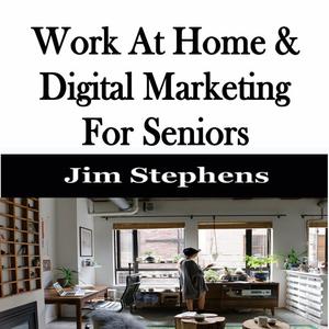 Work At Home & Digital Marketing For Seniors by Jim Stephens