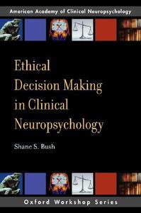 Ethical Decision Making in Clinical Neuropsychology American Academy of Clinical Neuropsychology Workshop Series