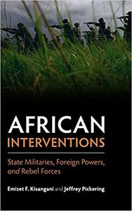 African Interventions State Militaries, Foreign Powers, and Rebel Forces