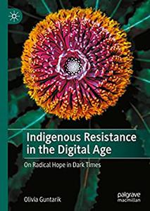 Indigenous Resistance in the Digital Age On Radical Hope in Dark Times