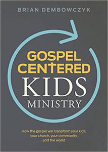 Gospel-Centered Kids Ministry How the gospel will transform your kids, your church, your community, and the world
