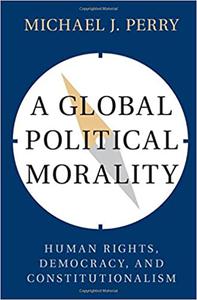 A Global Political Morality Human Rights, Democracy, and Constitutionalism