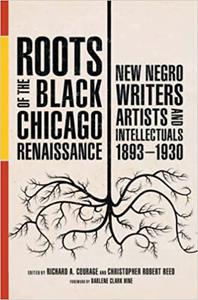 Roots of the Black Chicago Renaissance New Negro Writers, Artists, and Intellectuals, 1893-1930
