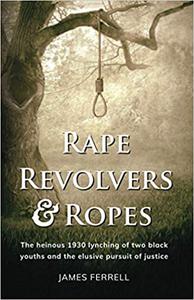 Rape Revolvers & Ropes The heinous 1930 lynching of two black youths and the elusive pursuit of justice