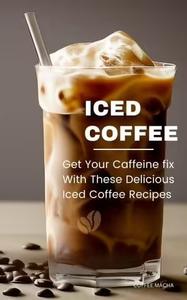 Iced Coffee  Get Your Caffeine fix With These Delicious Iced Coffee Recipes