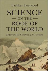 Science on the Roof of the World Empire and the Remaking of the Himalaya