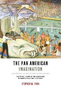 The Pan American Imagination Contested Visions of the Hemisphere in Twentieth-Century Literature
