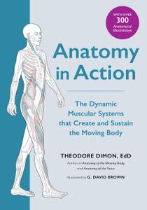 Anatomy in Action The Dynamic Muscular Systems that Create and Sustain the Moving Body