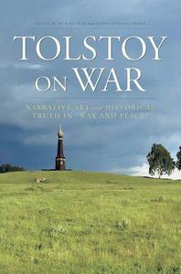 Tolstoy On War Narrative Art and Historical Truth in War and Peace