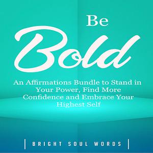 Be Bold An Affirmations Bundle to Stand in Your Power, Find More Confidence and Embrace Your Highest Self by Bright S