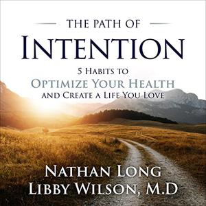 The Path of Intention Five Habits to Optimize Your Health and Create a Life You Love [Audiobook]