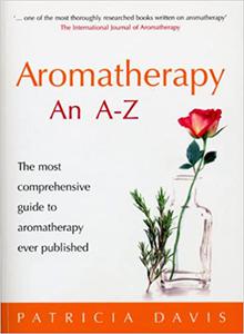 Aromatherapy An A-Z The Most Comprehensive Guide to Aromatherapy Ever Published