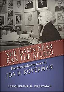 She Damn Near Ran the Studio The Extraordinary Lives of Ida R. Koverman