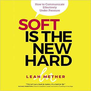 Soft Is the New Hard How to Communicate Effectively Under Pressure [Audiobook]