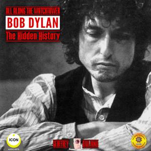 All Along the Watchtower Bob Dylan - The Hidden History by Geoffrey Giuliano