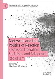 Nietzsche and the Politics of Reaction Essays on Liberalism, Socialism, and Aristocratic Radicalism