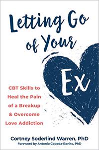Letting Go of Your Ex CBT Skills to Heal the Pain of a Breakup and Overcome Love Addiction