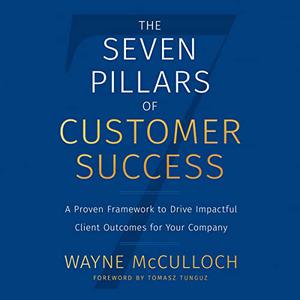 The Seven Pillars of Customer Success A Proven Framework to Drive Impactful Client Outcomes for Your Company [Audiobook]
