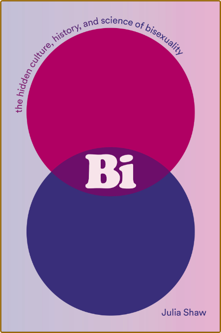 Bi  The Hidden Culture, History and Science of Bisexuality by Julia Shaw