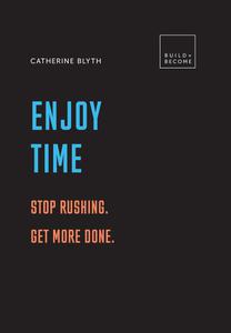 Enjoy Time Stop Rushing. Get More Done. (Build + Become)