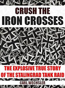 Crush The Iron Crosses  The Explosive True Story Of The Stalingrad Tank Raid