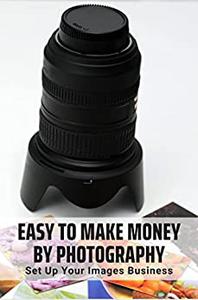 Easy To Make Money By Photography Set Up Your Images Business