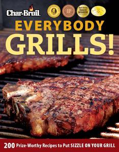Char-Broil Everybody Grills! 200 Prize-Worthy Recipes to Put Sizzle on Your Grill