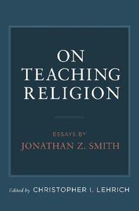 On Teaching Religion Essays by Jonathan Z. Smith