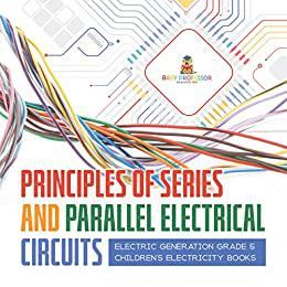 Principles of Series and Parallel Electrical Circuits  Electric Generation Grade 5  Children's Electricity Books