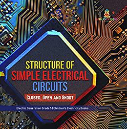 Structure of Simple Electrical Circuits  Closed, Open and Short  Electric Generation Grade 5  Children's Electricity Books
