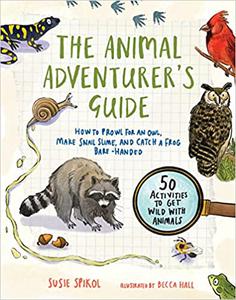 The Animal Adventurer's Guide How to Prowl for an Owl, Make Snail Slime, and Catch a Frog Bare-Handed--50 Acti vities t