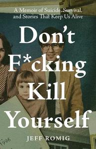 Don't Fcking Kill Yourself A Memoir of Suicide, Survival, and Stories That Keep Us Alive