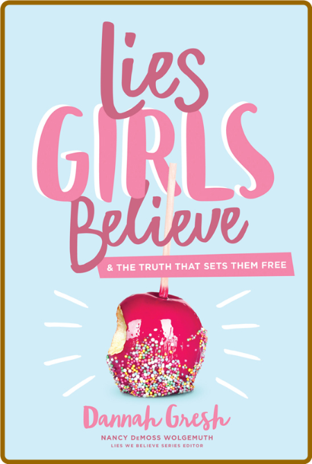 Lies Girls Believe  And the Truth That Sets Them Free by Dannah K  Gresh
