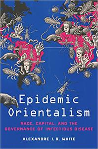 Epidemic Orientalism Race, Capital, and the Governance of Infectious Disease