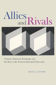 Allies and Rivals German-American Exchange and the Rise of the Modern Research University