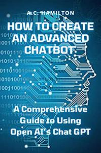 How to Create an Advanced Chatbot A Comprehensive Guide to Using Open AI's Chat GPT