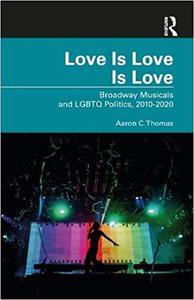 Love Is Love Is Love Broadway Musicals and LGBTQ Politics, 2010-2020