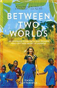 Between Two Worlds An Inspiring Story of a Kiwi Woman Who Left Her Heart in Uganda