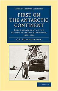 First on the Antarctic Continent Being an Account of the British Antarctic Expedition, 1898-1900