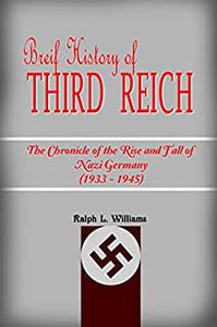 BRIEF HISTORY OF THIRD REICH  THE CHRONICLE OF THE RISE AND FALL OF NAZI GERMANY (1933 - 1945)