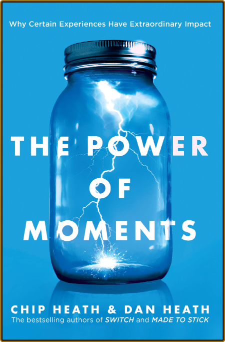 The Power of Moments  Why Certain Moments Have Extraordinary Impact by Chip Heath