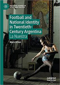 Football and National Identity in Twentieth-Century Argentina La Nuestra