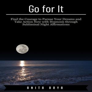 Go for It Find the Courage to Pursue Your Dreams and Take Action Now with Hypnosis through Subliminal Night Affirmatio