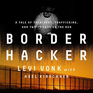 Border Hacker A Tale of Treachery, Trafficking, and Two Friends on the Run [Audiobook]